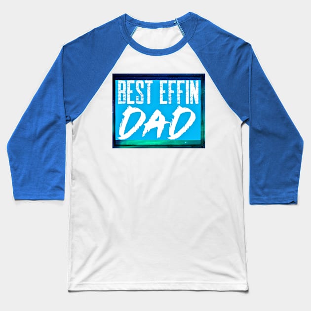 Best Effin Dad (fathers day, daddy) Baseball T-Shirt by PersianFMts